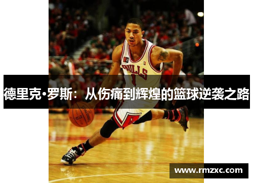 德里克·罗斯:从伤痛到辉煌的篮球逆袭之路
