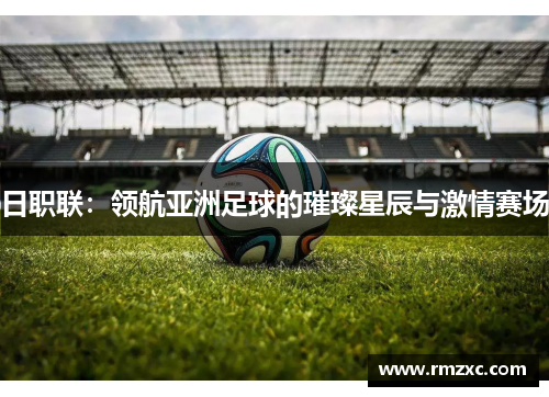 日职联:领航亚洲足球的璀璨星辰与激情赛场