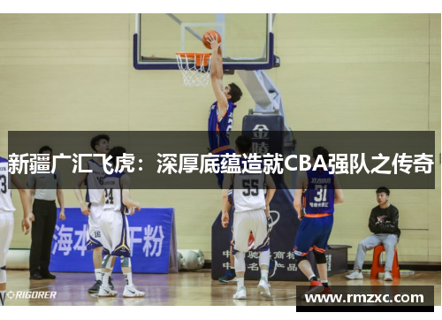 新疆广汇飞虎:深厚底蕴造就CBA强队之传奇