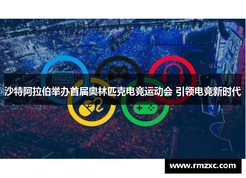 沙特阿拉伯举办首届奥林匹克电竞运动会 引领电竞新时代 沙特阿拉伯举办首届奥林匹克电竞运动会 引领电竞新时代