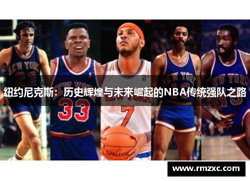 纽约尼克斯:历史辉煌与未来崛起的NBA传统强队之路