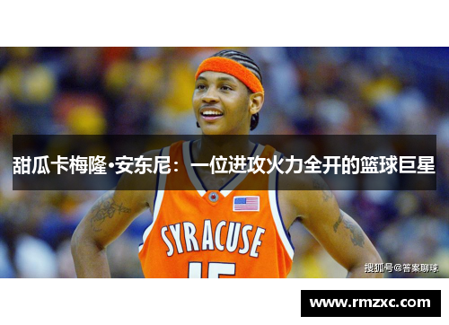 甜瓜卡梅隆·安东尼:一位进攻火力全开的篮球巨星