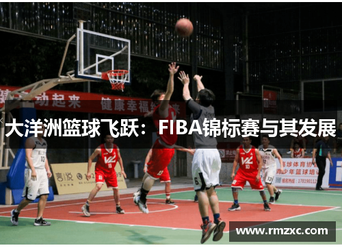 大洋洲篮球飞跃:FIBA锦标赛与其发展