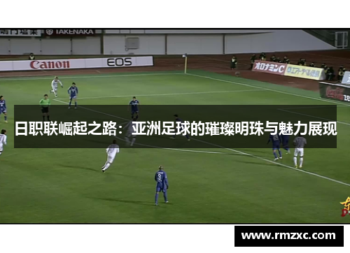 日职联崛起之路:亚洲足球的璀璨明珠与魅力展现