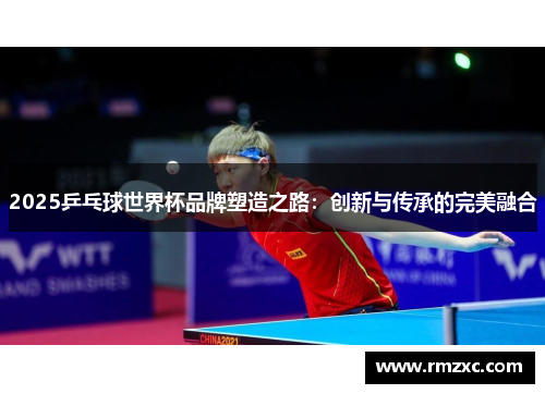 2025乒乓球世界杯品牌塑造之路:创新与传承的完美融合