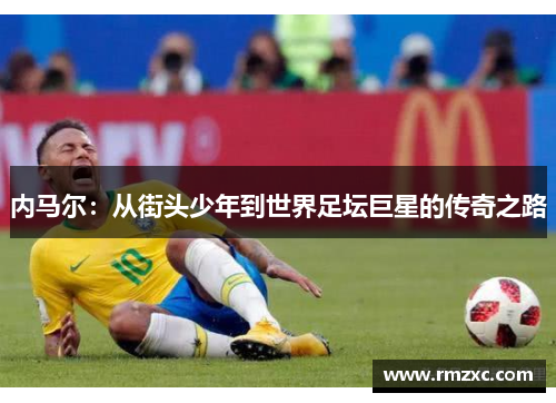 内马尔:从街头少年到世界足坛巨星的传奇之路