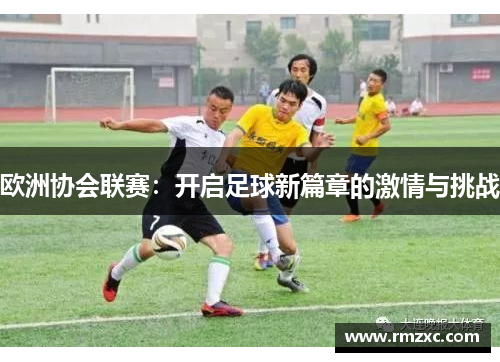 欧洲协会联赛:开启足球新篇章的激情与挑战