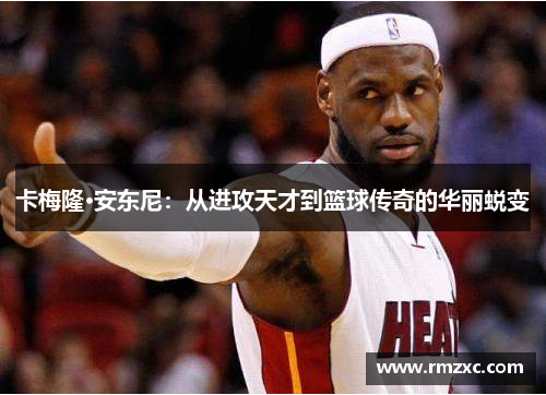 卡梅隆·安东尼:从进攻天才到篮球传奇的华丽蜕变
