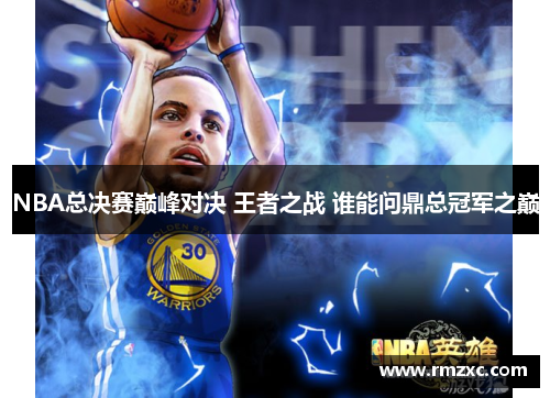 NBA总决赛巅峰对决 王者之战 谁能问鼎总冠军之巅