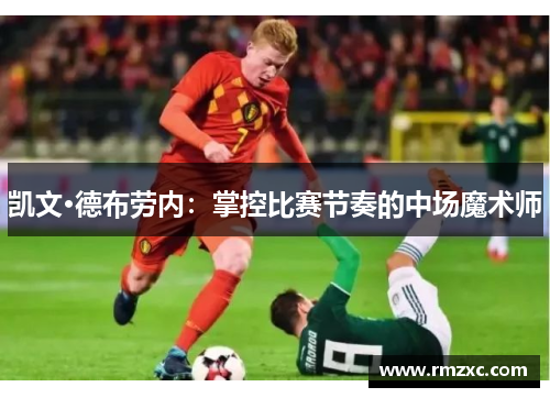凯文·德布劳内:掌控比赛节奏的中场魔术师