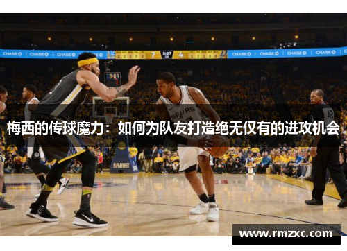 梅西的传球魔力:如何为队友打造绝无仅有的进攻机会