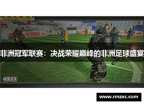 非洲冠军联赛:决战荣耀巅峰的非洲足球盛宴