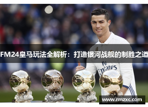 FM24皇马玩法全解析:打造银河战舰的制胜之道