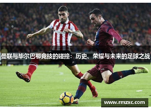 曼联与毕尔巴鄂竞技的碰撞:历史、荣耀与未来的足球之战