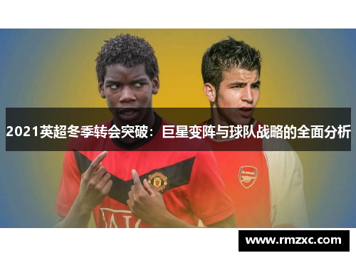 2021英超冬季转会突破:巨星变阵与球队战略的全面分析