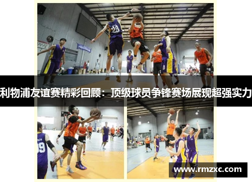 利物浦友谊赛精彩回顾:顶级球员争锋赛场展现超强实力