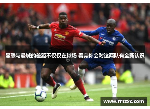 曼联与曼城的差距不仅仅在球场 看完你会对这两队有全新认识