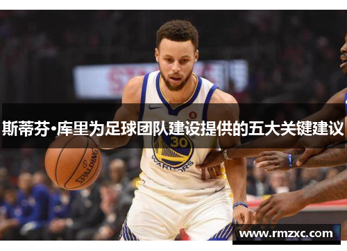 斯蒂芬·库里为足球团队建设提供的五大关键建议