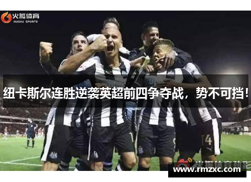 纽卡斯尔连胜逆袭英超前四争夺战,势不可挡!